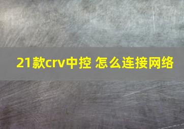 21款crv中控 怎么连接网络